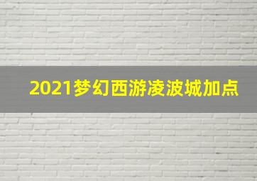 2021梦幻西游凌波城加点