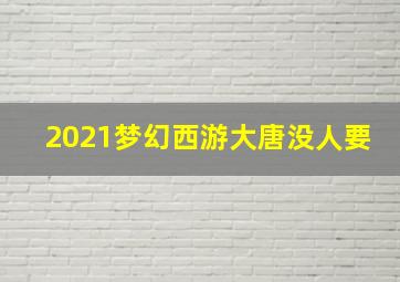 2021梦幻西游大唐没人要