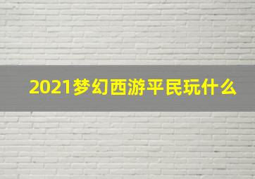 2021梦幻西游平民玩什么