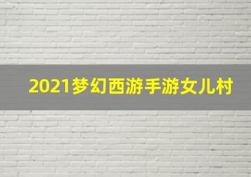 2021梦幻西游手游女儿村