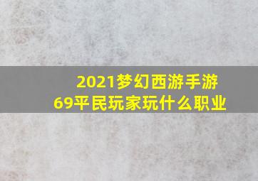 2021梦幻西游手游69平民玩家玩什么职业