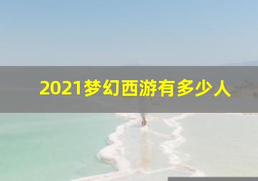 2021梦幻西游有多少人