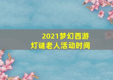 2021梦幻西游灯谜老人活动时间