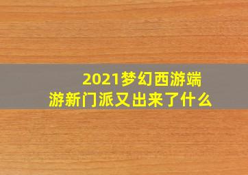 2021梦幻西游端游新门派又出来了什么