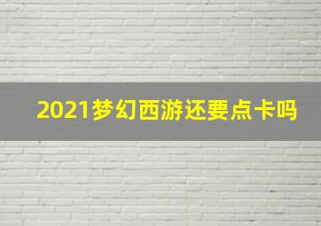 2021梦幻西游还要点卡吗