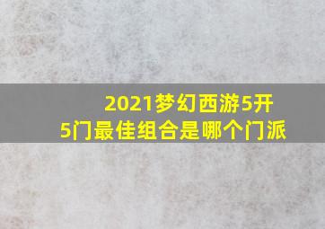 2021梦幻西游5开5门最佳组合是哪个门派