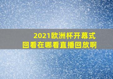 2021欧洲杯开幕式回看在哪看直播回放啊