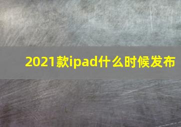 2021款ipad什么时候发布