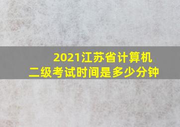 2021江苏省计算机二级考试时间是多少分钟