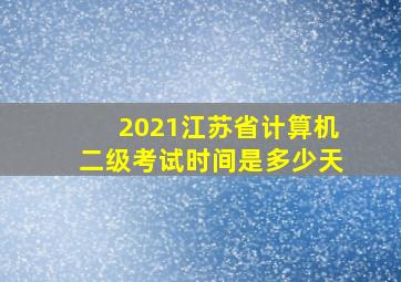 2021江苏省计算机二级考试时间是多少天