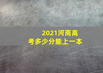 2021河南高考多少分能上一本