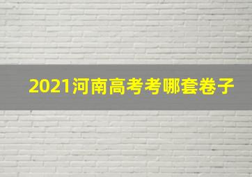 2021河南高考考哪套卷子