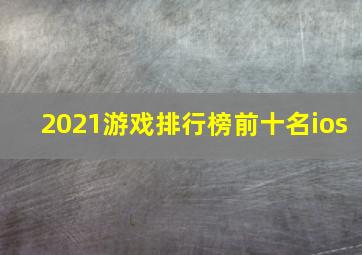 2021游戏排行榜前十名ios