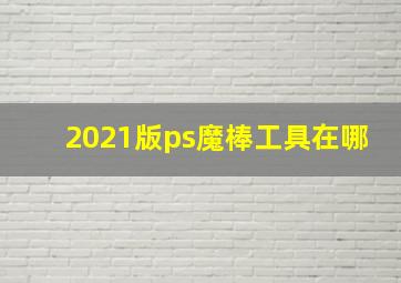 2021版ps魔棒工具在哪