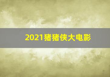 2021猪猪侠大电影