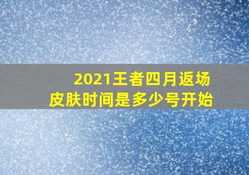 2021王者四月返场皮肤时间是多少号开始