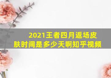 2021王者四月返场皮肤时间是多少天啊知乎视频