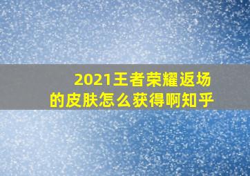 2021王者荣耀返场的皮肤怎么获得啊知乎