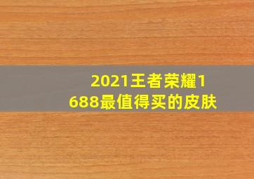 2021王者荣耀1688最值得买的皮肤