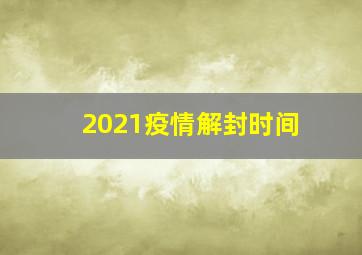 2021疫情解封时间