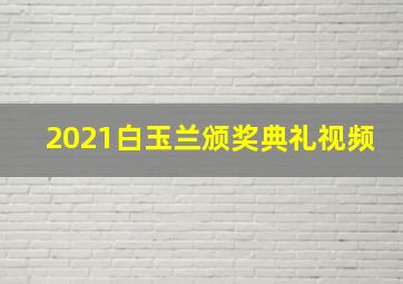 2021白玉兰颁奖典礼视频