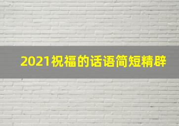 2021祝福的话语简短精辟