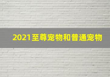 2021至尊宠物和普通宠物