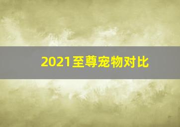 2021至尊宠物对比