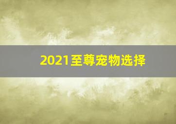 2021至尊宠物选择