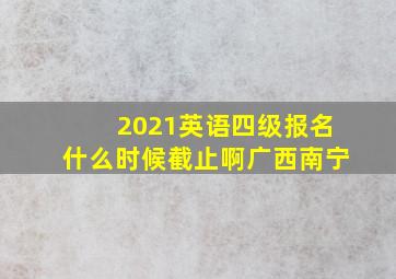 2021英语四级报名什么时候截止啊广西南宁