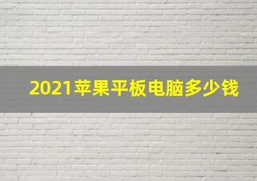 2021苹果平板电脑多少钱