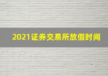 2021证券交易所放假时间