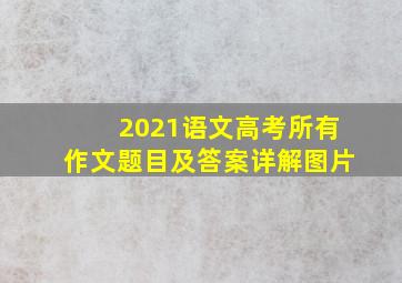 2021语文高考所有作文题目及答案详解图片