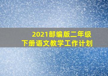 2021部编版二年级下册语文教学工作计划