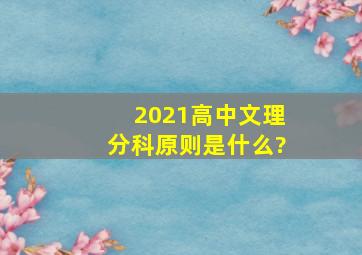 2021高中文理分科原则是什么?