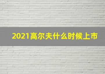 2021高尔夫什么时候上市