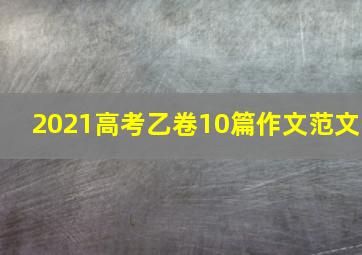 2021高考乙卷10篇作文范文