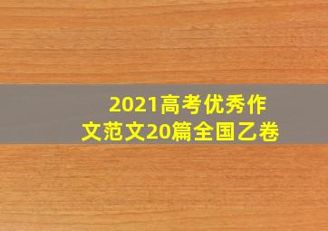 2021高考优秀作文范文20篇全国乙卷