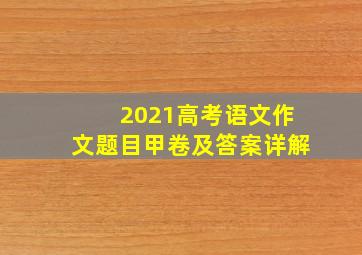 2021高考语文作文题目甲卷及答案详解