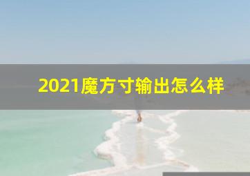 2021魔方寸输出怎么样