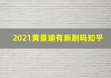 2021黄景瑜有新剧吗知乎