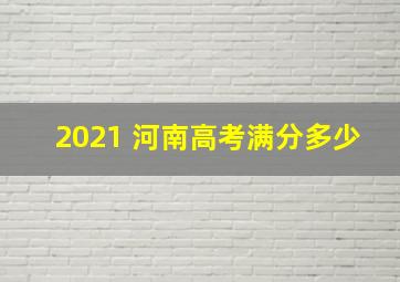 2021 河南高考满分多少