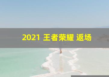 2021 王者荣耀 返场