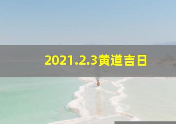 2021.2.3黄道吉日