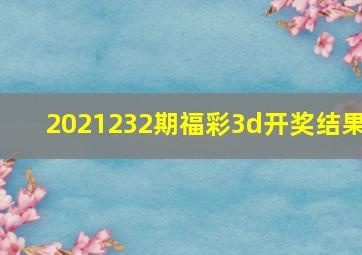 2021232期福彩3d开奖结果