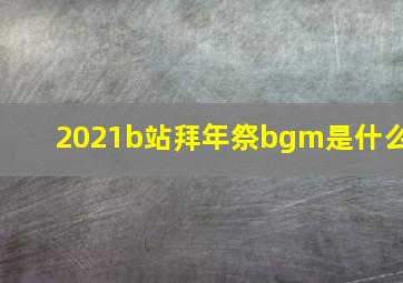 2021b站拜年祭bgm是什么