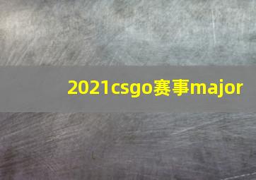 2021csgo赛事major