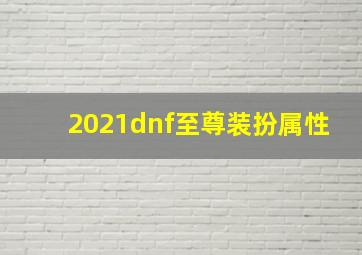 2021dnf至尊装扮属性