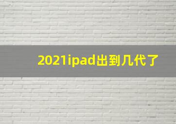 2021ipad出到几代了