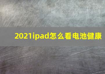 2021ipad怎么看电池健康